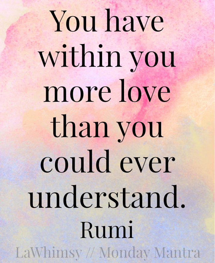 You have within you more love than you could ever understand. Rumi Monday Mantra via LaWhimsy