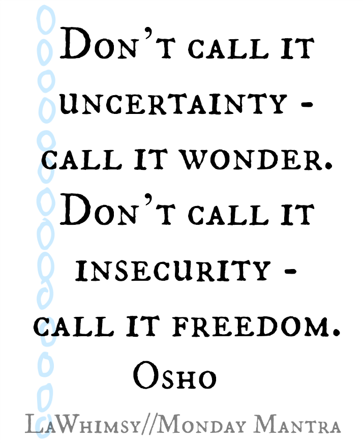 Don't call it uncertainty, call it wonder. Don't call it insecurity, call it freedom. Osho quote Monday Mantra via lawhimsy