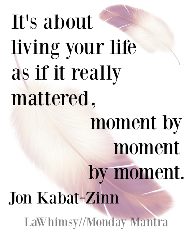its-about-living-your-life-as-if-it-really-mattered-moment-by-moment-by-moment-jon-kabat-zinn-mindfulness-quote-monday-mantra-99-via-lawhimsy.png?w=640