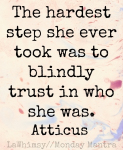 The hardest step she ever took was to blindly trust in who she was. Atticus quote Monday Mantra 124 via LaWhimsy