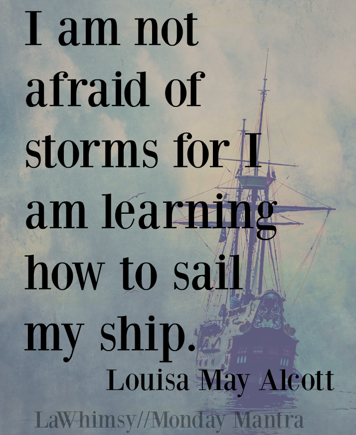 I am not afraid of storms for I am learning how to sail my ship. Louisa May Alcott quote Monday Mantra 137 via LaWhimsy