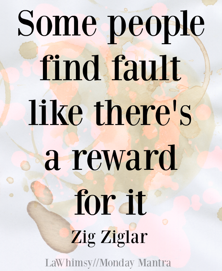 Some people find fault like there's a reward for it. Zig Ziglar quote Monday Mantra 174 via LaWhimsy