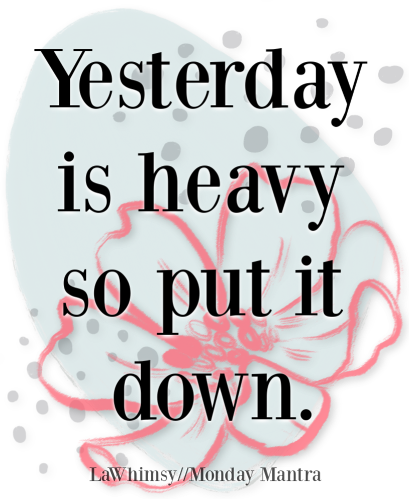 Affirmation Mondays 272 – Yesterday is heavy so put it down | Lawhimsy